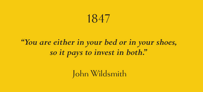 A quote from John Wildsmith, 1847. You are either in your bed or in your shoes, so it pays to invest in both.